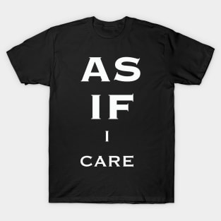 As If I Care White Text Quote T-Shirt